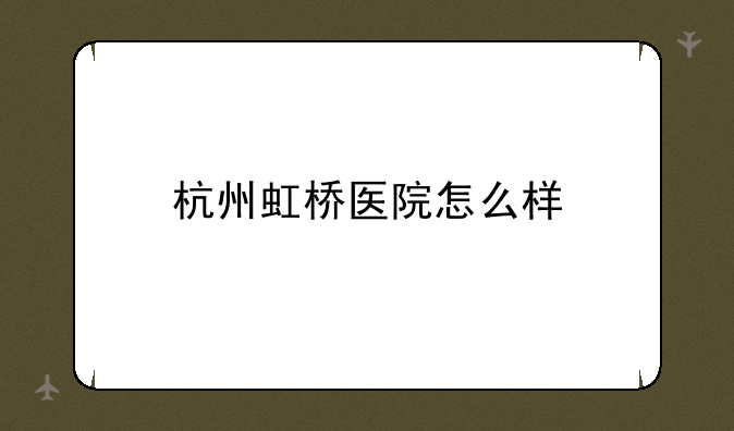 杭州虹桥医院怎么样