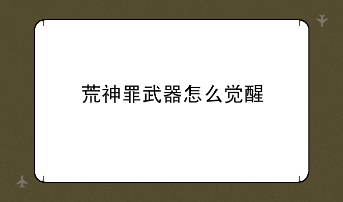 荒神罪武器怎么觉醒