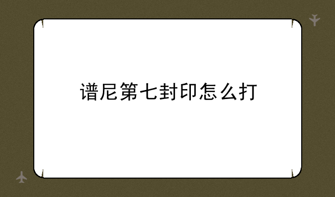 谱尼第七封印怎么打