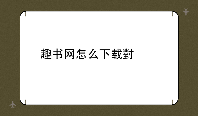 趣书网怎么下载小说