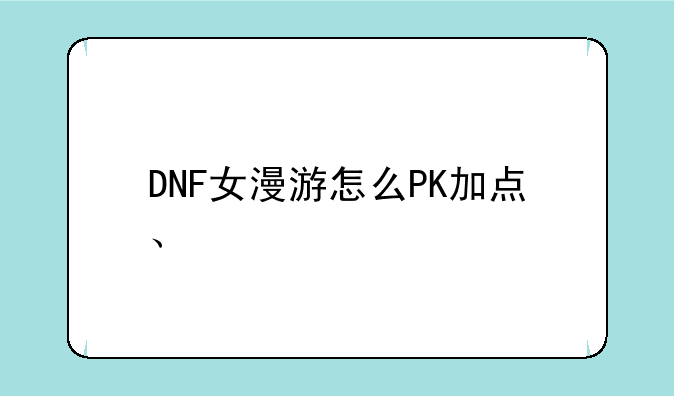 DNF女漫游怎么PK加点、