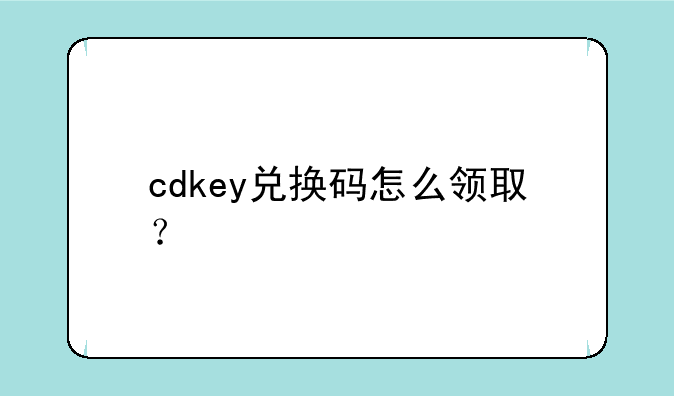 cdkey兑换码怎么领取？