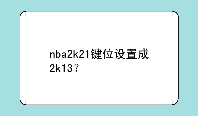 nba2k21键位设置成2k13？