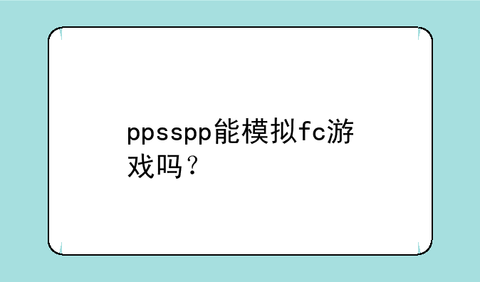 ppsspp能模拟fc游戏吗？