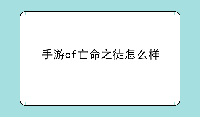手游cf亡命之徒怎么样