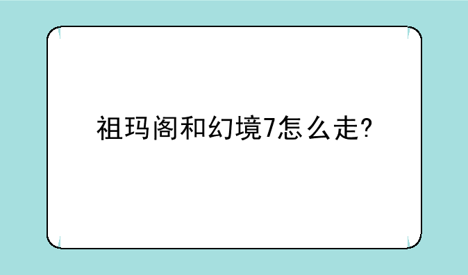 祖玛阁和幻境7怎么走?