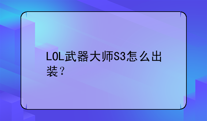 LOL武器大师S3怎么出装？