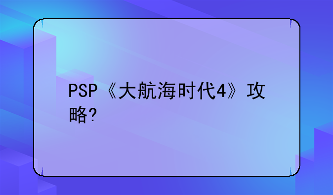 PSP《大航海时代4》攻略?