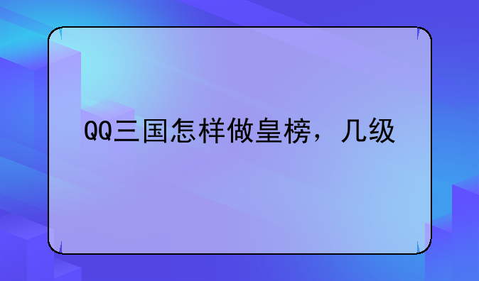 QQ三国怎样做皇榜，几级