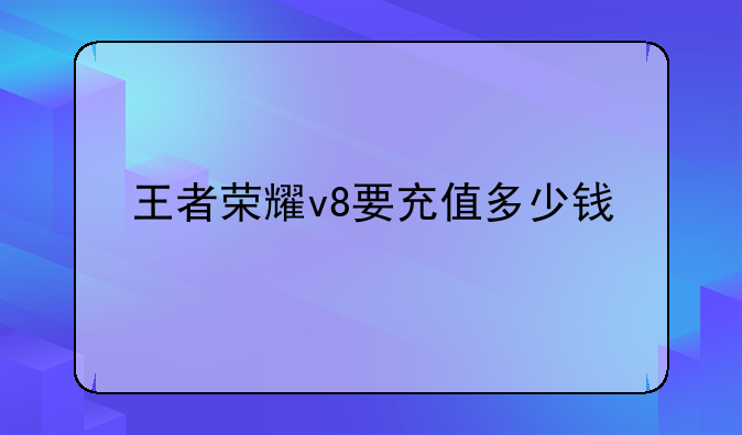 王者荣耀v8要充值多少钱