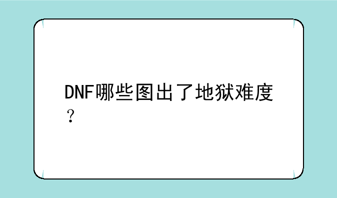 DNF哪些图出了地狱难度？
