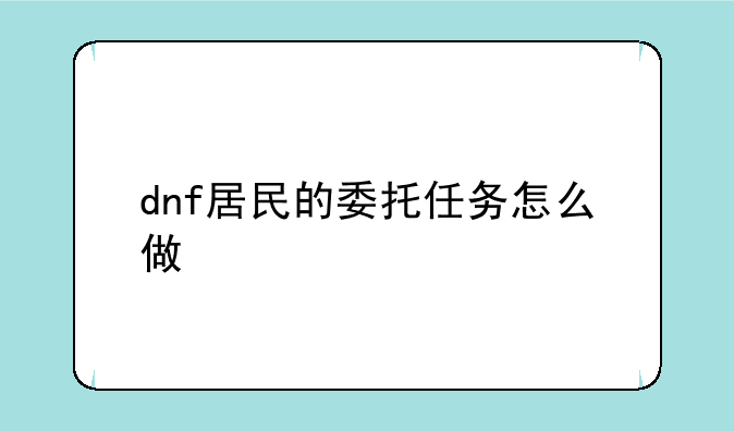 dnf居民的委托任务怎么做