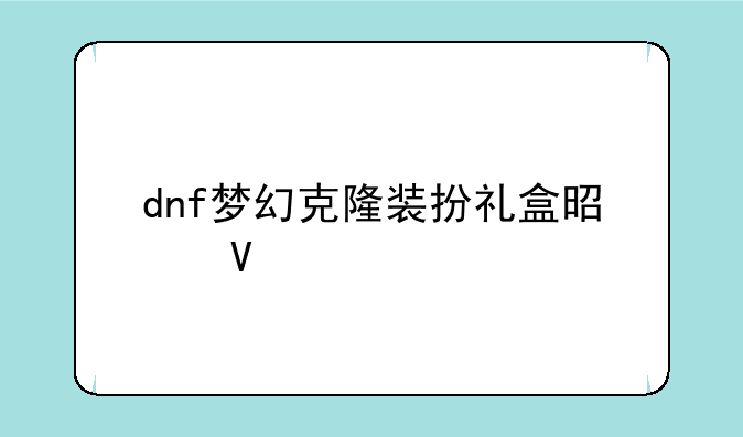 dnf梦幻克隆装扮礼盒是啥