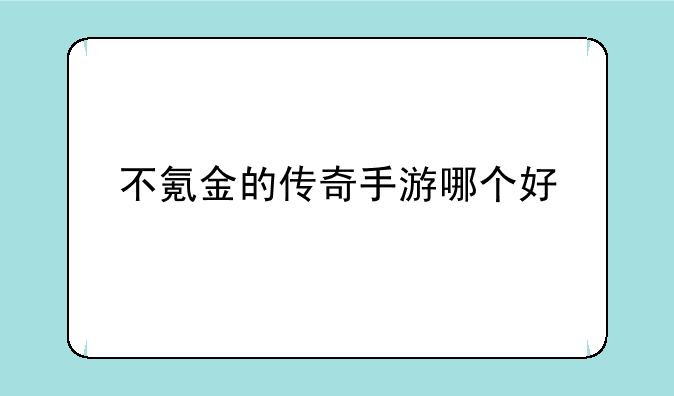 不氪金的传奇手游哪个好