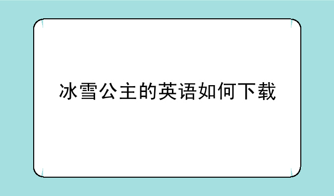 冰雪公主的英语如何下载
