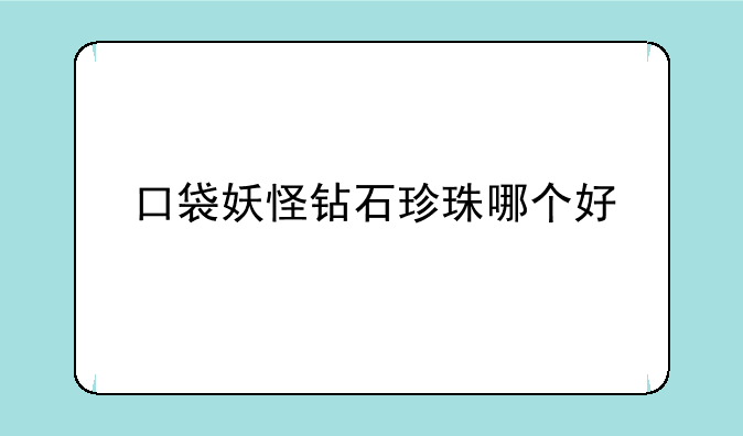 口袋妖怪钻石珍珠哪个好