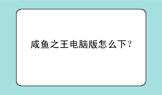 咸鱼之王电脑版怎么下？
