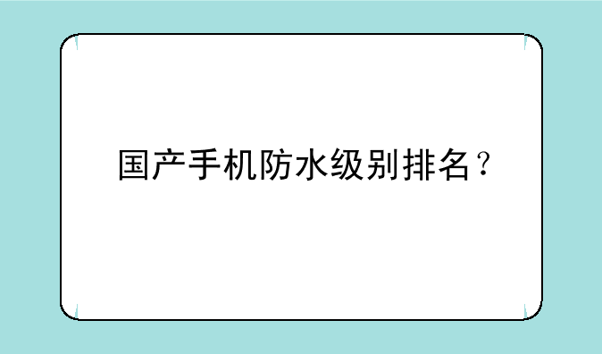 国产手机防水级别排名？