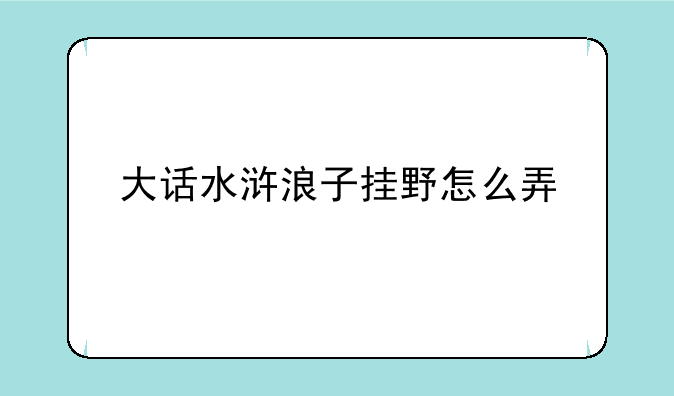 大话水浒浪子挂野怎么弄
