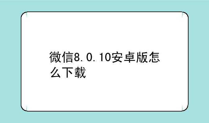 微信8.0.10安卓版怎么下载