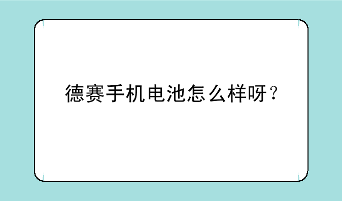 德赛手机电池怎么样呀？