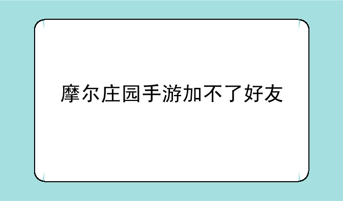 摩尔庄园手游加不了好友