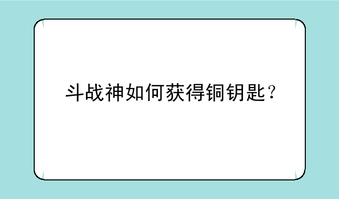 斗战神如何获得铜钥匙？