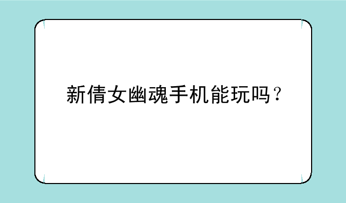 新倩女幽魂手机能玩吗？