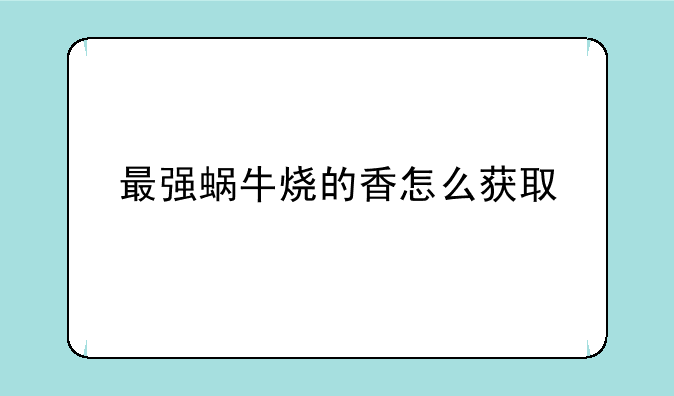 最强蜗牛烧的香怎么获取