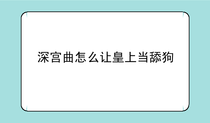 深宫曲怎么让皇上当舔狗