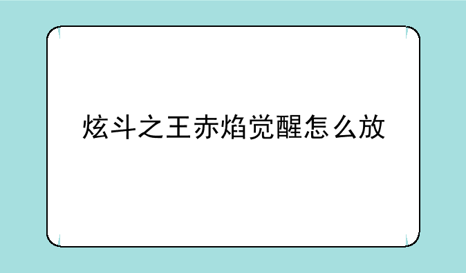 炫斗之王赤焰觉醒怎么放