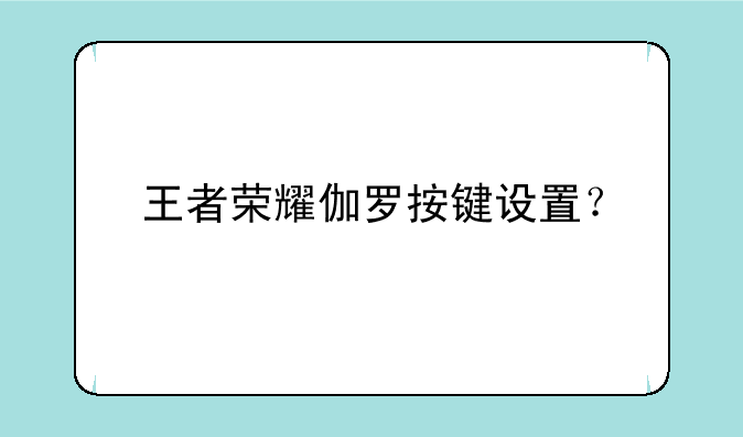 王者荣耀伽罗按键设置？