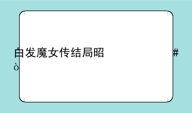 白发魔女传结局是什么？