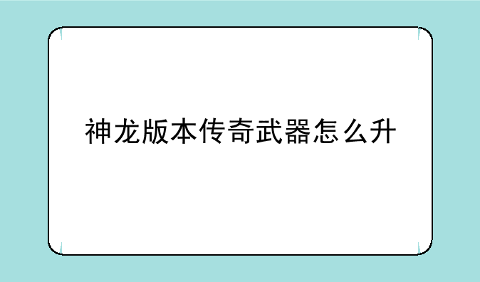 神龙版本传奇武器怎么升