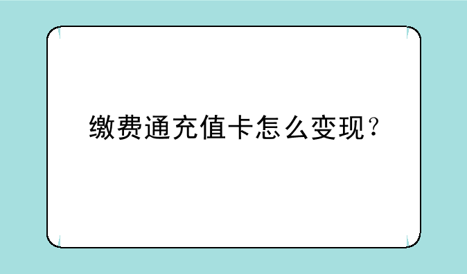 缴费通充值卡怎么变现？