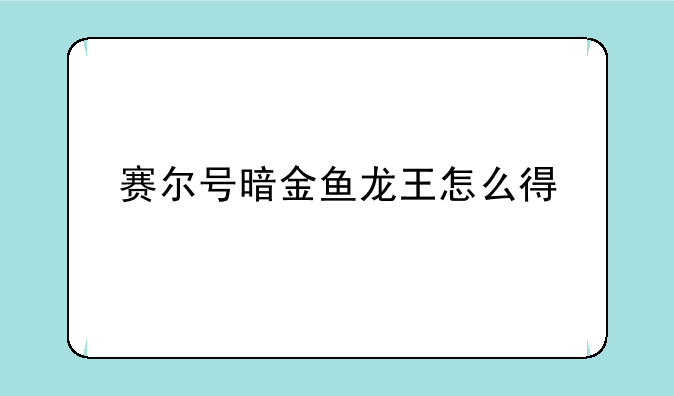 赛尔号暗金鱼龙王怎么得