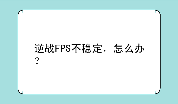 逆战FPS不稳定，怎么办？