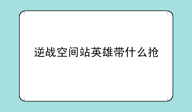 逆战空间站英雄带什么抢