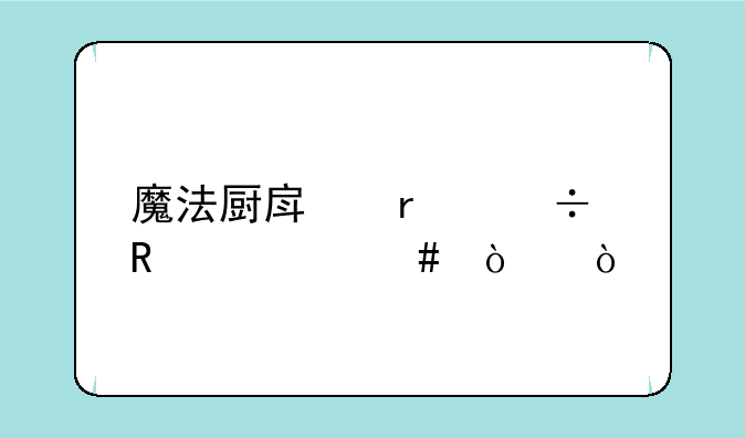 魔法厨房最好用什么开？