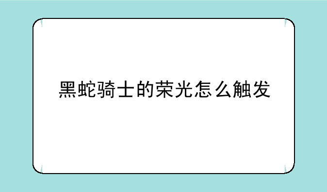 黑蛇骑士的荣光怎么触发