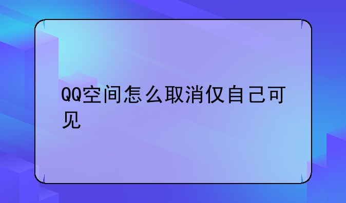 QQ空间怎么取消仅自己可见