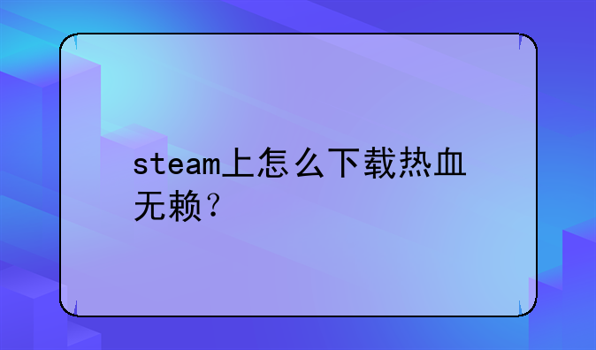 steam上怎么下载热血无赖？