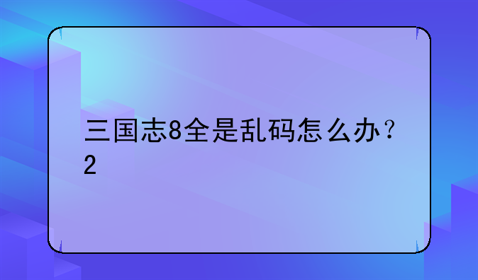 三国志8全是乱码怎么办？2