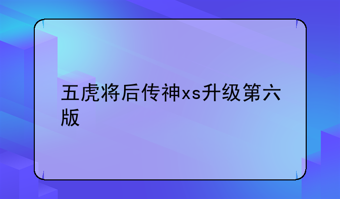 五虎将后传神xs升级第六版