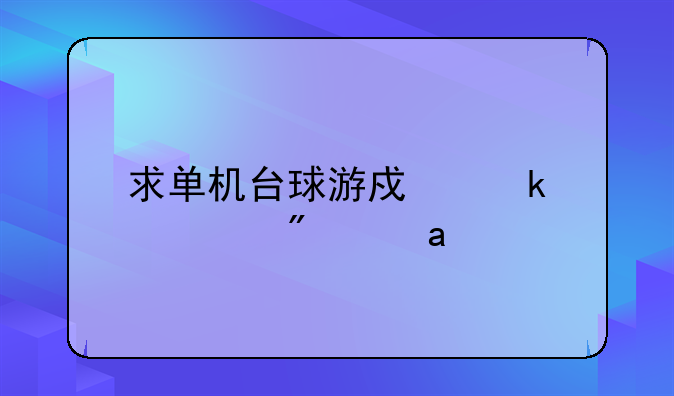 求单机台球游戏多款,分高~