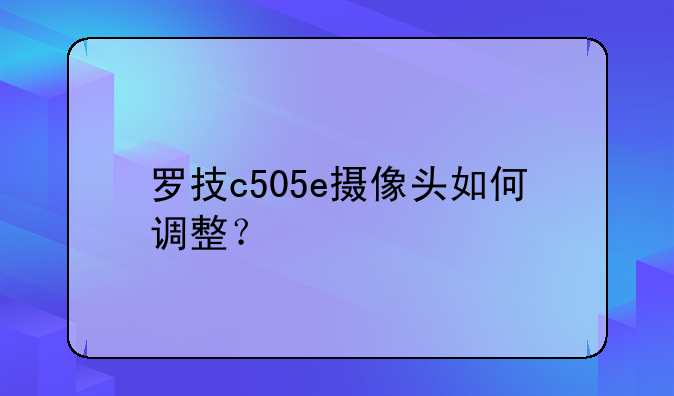罗技c505e摄像头如何调整？