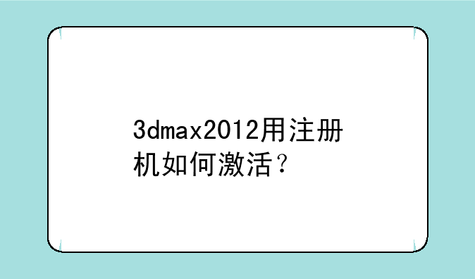 （3DMAX的注册机怎么用?）3dmax2012用注册机如何激活？