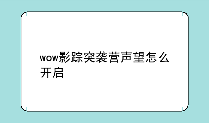 （魔兽世界怎么开启影踪突袭营的声望。我已经接了任