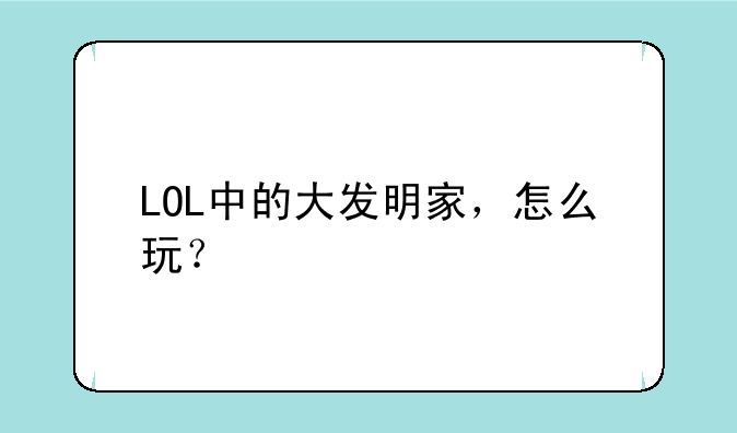 LOL中的大发明家，怎么玩？