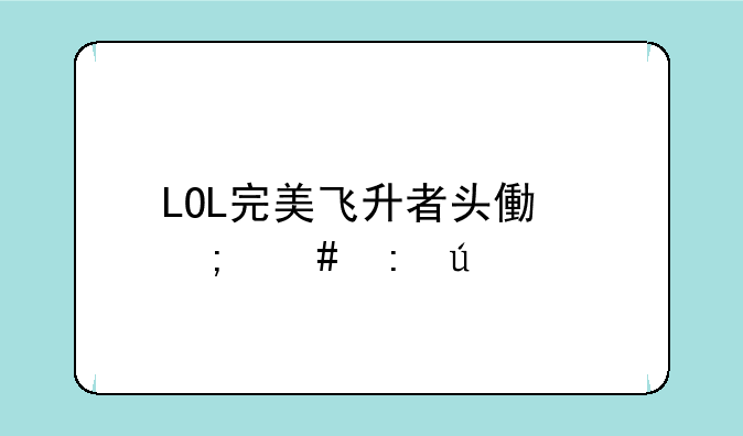 LOL完美飞升者头像怎么获得